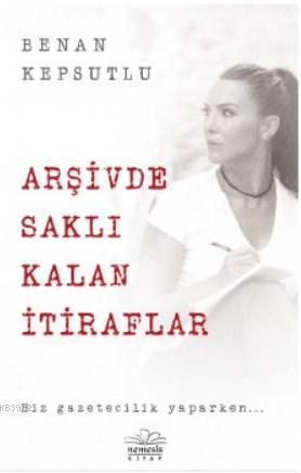 Arşivde Saklı Kalan İtiraflar | Benan Kepsutlu | Nemesis Kitap