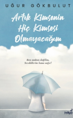 Artık Kimsenin Hiç Kimsesi Olmayacağım | Uğur Gökbulut | İndigo Kitap