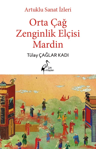 Artuklu Sanat İzleri Orta Çağ Zenginlik Elçisi Mardin | Tülay Çağlar K