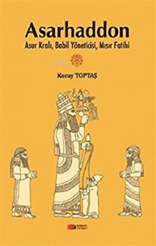 Asarhaddon Asur Kralı, Babil Yöneticisi, Mısır Fatihi | Koray Toptaş |