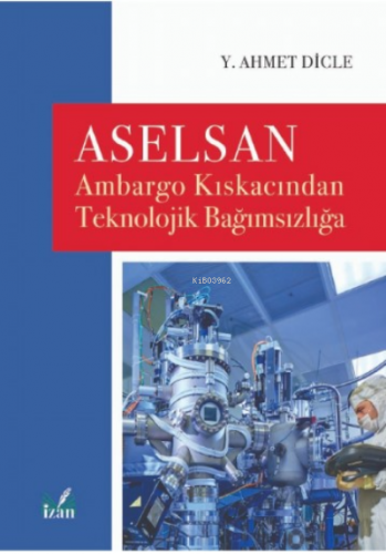 Aselsan;Ambargo Kıskacından Teknolojik Bağımsızlığa | Y. Ahmet Dicle |