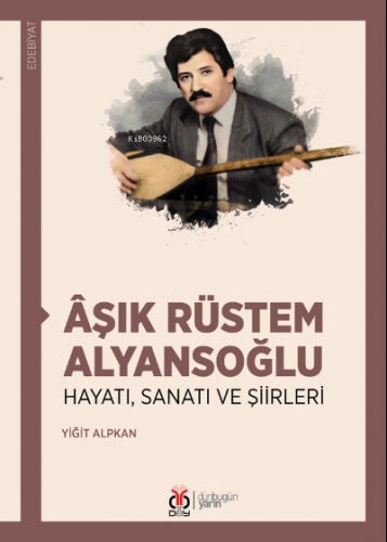 Âşık Rüstem Alyansoğlu;Hayatı, Sanatı ve Şiirleri | Yiğit Alpkan | DBY