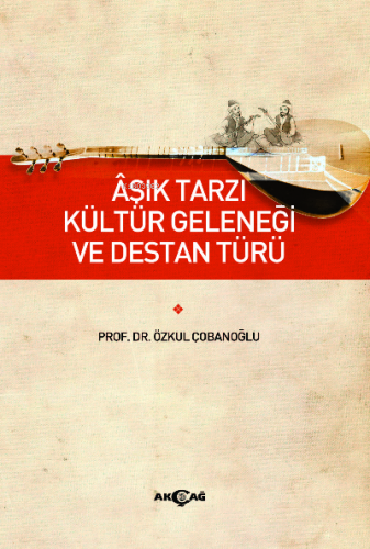 Aşık Tarzı Kültür Geleneği ve Destan Türü | Özkul Çobanoğlu | Akçağ Ba