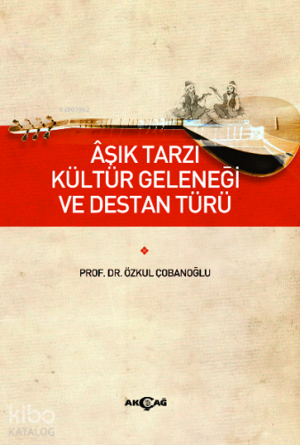 Aşık Tarzı Kültür Geleneği ve Destan Türü | Özkul Çobanoğlu | Akçağ Ba