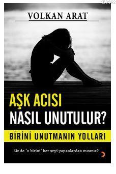 Aşk Acısı Nasıl Unutulur?; Birini unutmanın yolları | Volkan Arat | Ci