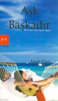 Aşk Başkadır; Bir Ömre Kaç Hayat Sığar | Amelie Fried | Pia Yayınları