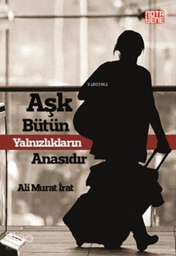 Aşk Bütün Yalnızlıkların Anasıdır | Ali Murat İrat | Nota Bene Yayınla