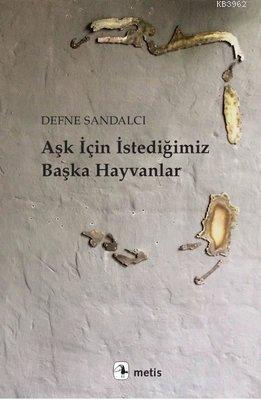 Aşk İçin İstediğimiz Başka Hayvanlar | Defne Sandalcı | Metis Yayıncıl