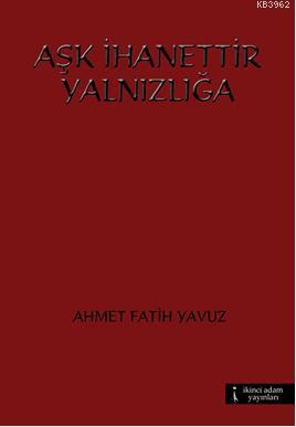 Aşk İhanettir Yalnızlığa | Ahmet Fatih Yavuz | İkinci Adam Yayınları