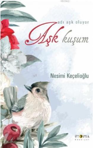 Aşk Kuşum; Adı Aşk Oluyor | Nesimi Keçelioğlu | Ütopya Yayınevi