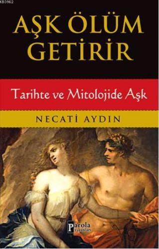 Aşk Ölüm Getirir; Tarihte ve Mitolojide Aşk | Necati Aydın | Parola Ya