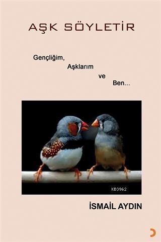 Aşk Söyletir Gençliğim, Aşklarım ve Ben | İsmail Aydın | Cinius Yayınl