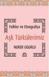 Aşk Türkülerimiz; Folklor ve Etnografya | Nurer Uğurlu | Örgün Yayınla