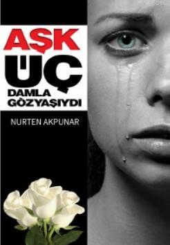 Aşk Üç Damla Gözyaşıydı | Nurten Akpunar | Zinde Yayınevi