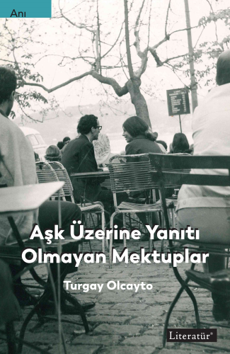 Aşk Üzerine Yanıtı Olmayan Mektuplar | Turgay Olcayto | Literatür Yayı