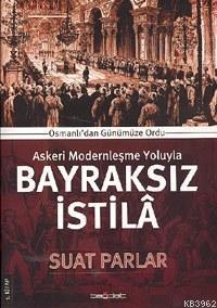 Askeri Modernleşme Yoluyla Bayraksız İstilâ; Osmanlıdan Günümüze Ordu 