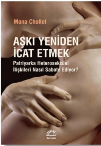 Aşkı Yeniden İcat Etmek | Mona Chollet | İletişim Yayınları