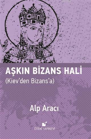 Aşkın Bizans Hali Kiev'den Bizans'a | Alp Aracı | Öteki Yayınevi