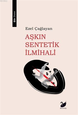 Aşkın Sentetik İlmihali | Ezel Çağlayan | Anima Yayınları