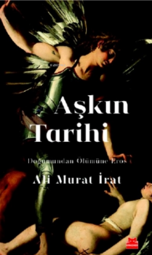 Aşkın Tarihi;Doğumundan Ölümüne Eros | Ali Murat İrat | Kırmızıkedi Ya