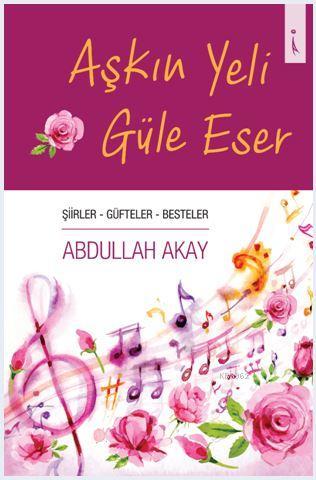 Aşkın Yeli Güle Eser | Abdullah Akay | İkinci Adam Yayınları