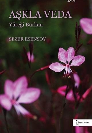 Aşkla Veda; Yüreği Burkan | Sezer Esensoy Çiçek | İkinci Adam Yayınlar