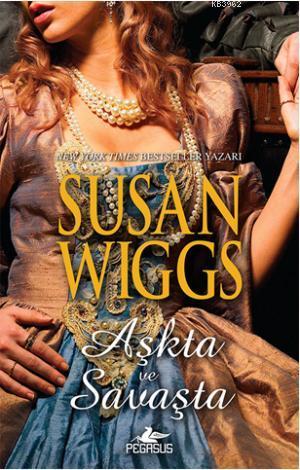 Aşkta ve Savaşta; Tudor Gülü Üçlemesi - 3 | Susan Wiggs | Pegasus Yayı