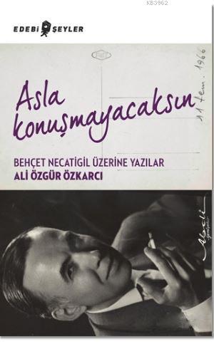 Asla Konuşmayacaksın; Behçet Necatigil Üzerine Yazılar | Ali Özgür Özk