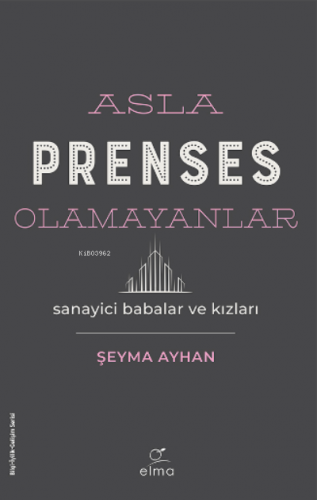 Asla Prenses Olamayanlar: Sanayici Babalar ve Kızları | Şeyma Ayhan | 