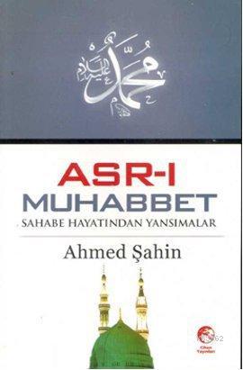 Asr-ı Muhabbet; Sahabe Hayatından Yansımalar | Ahmed Şahin | Cihan Yay