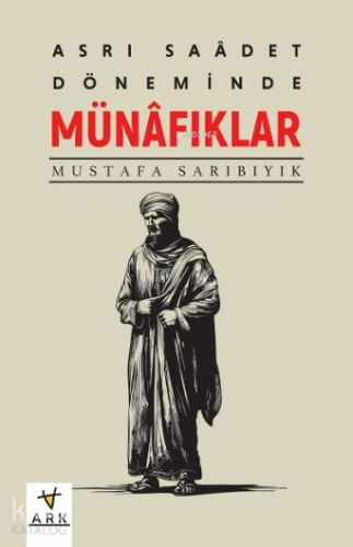 Asr-ı Saâdet Döneminde Münâfıklar | Mustafa Sarıbıyık | Ark Yayıncılık