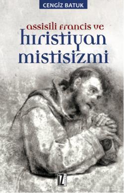 Assissili Francis ve Hristiyan Mistisizmi | Cengiz Batuk | İz Yayıncıl