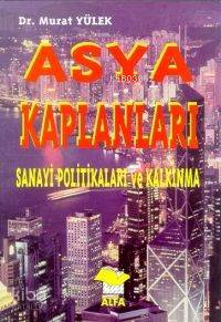 Asya Kaplanları; Sanayi Politikaları ve Kalkınma | Murat Yülek | Alfa 