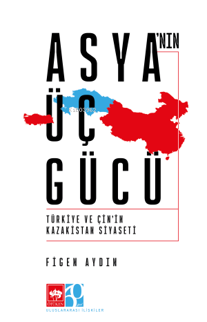 Asya'nın Üç Gücü;Türkiye ve Çin'in Kazakistan Siyaseti | Figen Aydın |