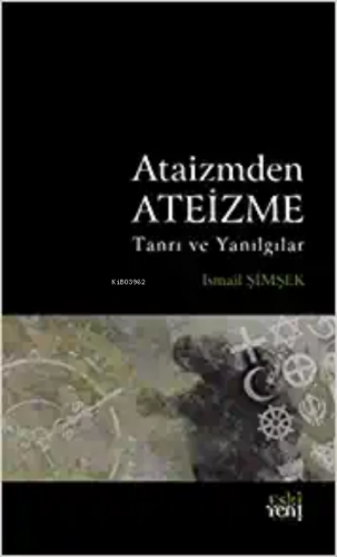 Ataizmden Ateizme;Tanrı ve Yanılgılar | İsmail Şimşek | Eski Yeni Yayı