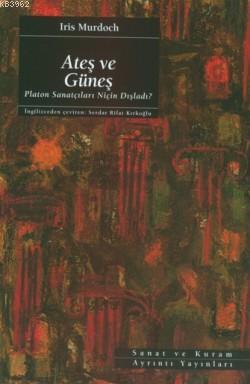 Ateş ve Güneş; Platon Sanatçıları Niçin Dışladı? | Iris Murdoch | Ayrı