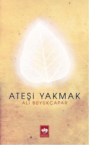 Ateşi Yakmak | Ali Büyükçapar | Ötüken Neşriyat