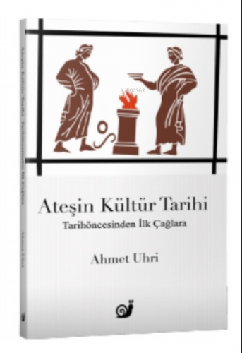 Ateşin Kültür Tarihi;Tarihöncesinden İlk Çağlara | Ahmet Uhri | Sakin