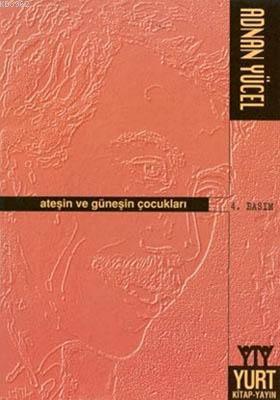 Ateşin ve Güneşin Çocukları | Adnan Yücel | Yurt Kitap Dağıtım