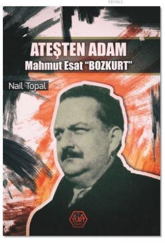 Ateşten Adam - Mahmut Esat Bozkurt | Nail Topal | Ata Yurt Yayınevi