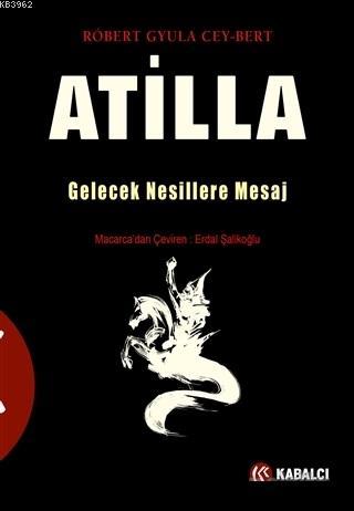 Atilla; Gelecek Nesillere Mesaj | Robert Gyula Cey-Bert | Kabalcı Yayı