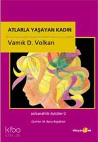 Atlarla Yaşayan Kadın; Psikanalitik Öyküler - 2 | Vamık D. Volkan | Ok