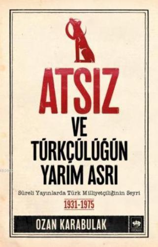 Atsız ve Türkçülüğün Yarım Asrı; Süreli Yayınlarda Türk Milliyetçiliği