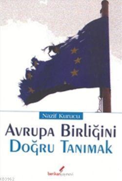 Avrupa Birliği'ni Doğru Tanımak | Nazif Kurucu | Berikan Yayınları