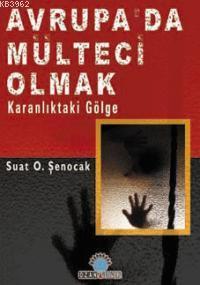 Avrupa´da Mülteci Olmak; Karanlıktak Gölge | Suat O. Şenocak | Ozan Ya