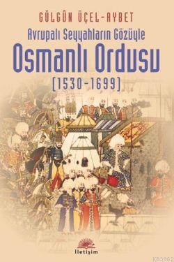 Avrupalı Seyyahların Gözüyle Osmanlı Ordusu (1530-1699) | Gülgün Üçel 