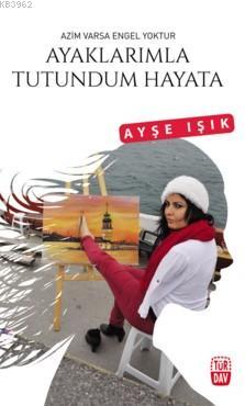 Ayaklarımla Tutundum Hayara; Azim Varsa Engel Yoktur | Ayşe Işık | Tür