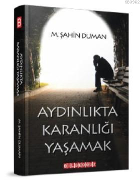 Aydınlıkta Karanlığı Yaşamak | M.Şahin Duman | Bilge Oğuz Yayınları