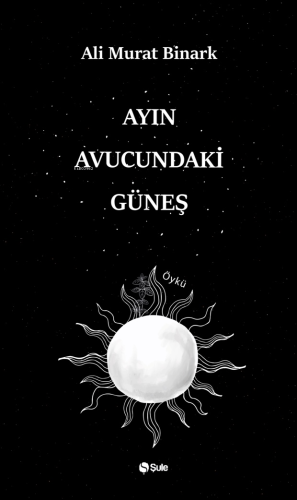 Ayın Avucundaki Güneş | Ali Murat Binark | Şule Yayınları