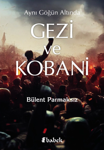 Aynı Göğün Altında Gezi Ve Kobani | Bülent Parmaksız | Babek Yayınları